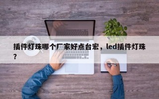 插件灯珠哪个厂家好点台宏，led插件灯珠？