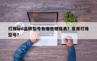 灯珠led品牌型号有哪些规格表？常用灯珠型号？