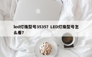 led灯珠型号3535？LED灯珠型号怎么看？