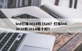 led灯珠3014和3528？灯珠led3030和3014哪个好？