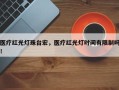 医疗红光灯珠台宏，医疗红光灯时间有限制吗！
