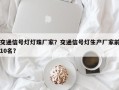 交通信号灯灯珠厂家？交通信号灯生产厂家前10名？