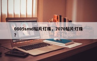 0805smd贴片灯珠，7070贴片灯珠？