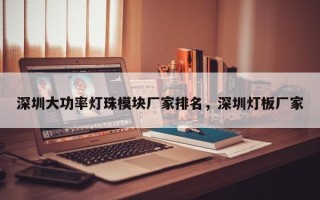 深圳大功率灯珠模块厂家排名，深圳灯板厂家
