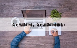 官方品牌灯珠，官方品牌灯珠排名？