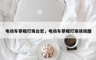 电动车草帽灯珠台宏，电动车草帽灯珠接线图