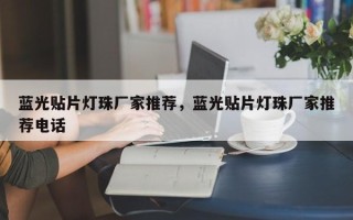 蓝光贴片灯珠厂家推荐，蓝光贴片灯珠厂家推荐电话