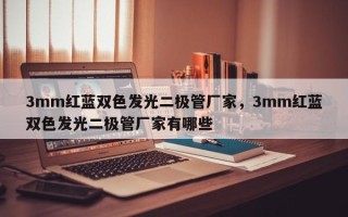 3mm红蓝双色发光二极管厂家，3mm红蓝双色发光二极管厂家有哪些