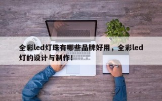 全彩led灯珠有哪些品牌好用，全彩led灯的设计与制作！