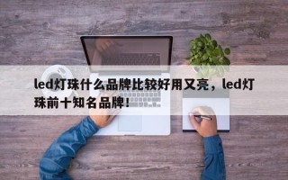 led灯珠什么品牌比较好用又亮，led灯珠前十知名品牌！
