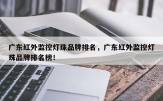 广东红外监控灯珠品牌排名，广东红外监控灯珠品牌排名榜！