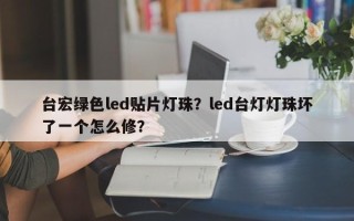 台宏绿色led贴片灯珠？led台灯灯珠坏了一个怎么修？