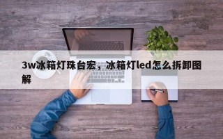 3w冰箱灯珠台宏，冰箱灯led怎么拆卸图解