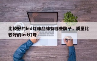 比较好的led灯珠品牌有哪些牌子，质量比较好的led灯珠