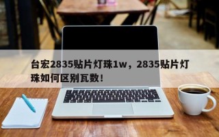 台宏2835贴片灯珠1w，2835贴片灯珠如何区别瓦数！