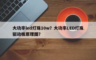 大功率led灯珠10w？大功率LED灯珠驱动板原理图？