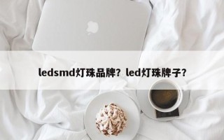 ledsmd灯珠品牌？led灯珠牌子？
