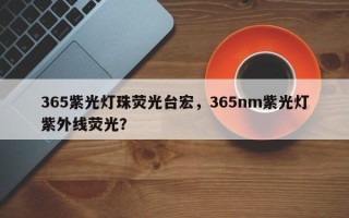 365紫光灯珠荧光台宏，365nm紫光灯紫外线荧光？