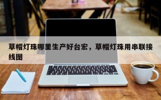草帽灯珠哪里生产好台宏，草帽灯珠用串联接线图