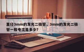 直径3mm的发光二极管，3mm的发光二极管一般电流是多少？