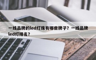 一线品牌的led灯珠有哪些牌子？一线品牌led灯排名？