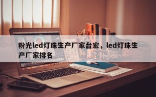 粉光led灯珠生产厂家台宏，led灯珠生产厂家排名