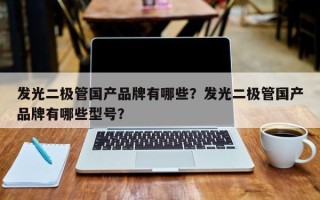 发光二极管国产品牌有哪些？发光二极管国产品牌有哪些型号？