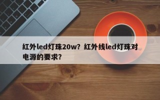 红外led灯珠20w？红外线led灯珠对电源的要求？