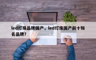 led灯珠品牌国产，led灯珠国产前十知名品牌？