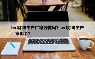 led灯珠生产厂家好做吗？led灯珠生产厂家排名？