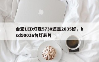 台宏LED灯珠5730还是2835好，hsd9003a台灯芯片