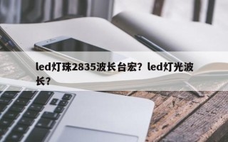 led灯珠2835波长台宏？led灯光波长？