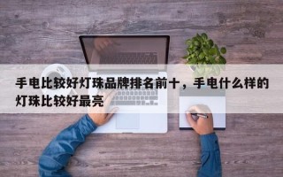 手电比较好灯珠品牌排名前十，手电什么样的灯珠比较好最亮