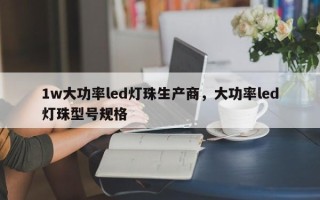 1w大功率led灯珠生产商，大功率led灯珠型号规格