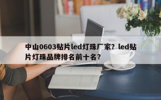 中山0603贴片led灯珠厂家？led贴片灯珠品牌排名前十名？