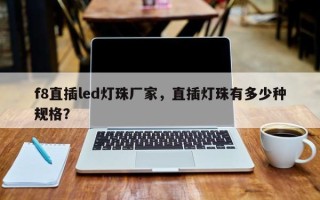 f8直插led灯珠厂家，直插灯珠有多少种规格？