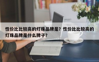 性价比比较高的灯珠品牌是？性价比比较高的灯珠品牌是什么牌子？