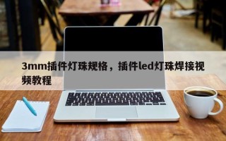 3mm插件灯珠规格，插件led灯珠焊接视频教程