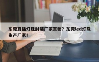 东莞直插灯珠封装厂家直销？东莞led灯珠生产厂家？