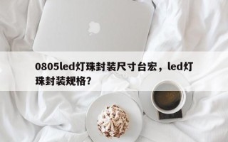 0805led灯珠封装尺寸台宏，led灯珠封装规格？