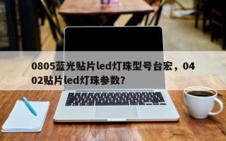 0805蓝光贴片led灯珠型号台宏，0402贴片led灯珠参数？
