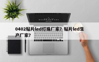 0402贴片led灯珠厂家？贴片led生产厂家？