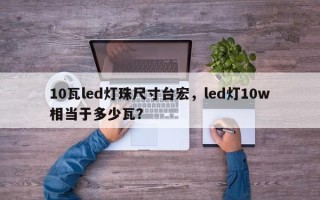 10瓦led灯珠尺寸台宏，led灯10w相当于多少瓦？