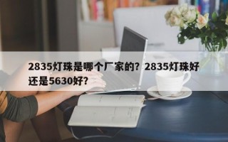 2835灯珠是哪个厂家的？2835灯珠好还是5630好？