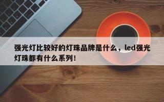 强光灯比较好的灯珠品牌是什么，led强光灯珠都有什么系列！
