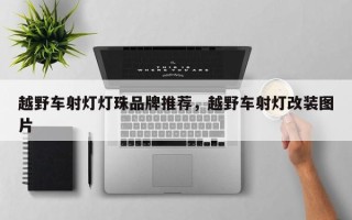 越野车射灯灯珠品牌推荐，越野车射灯改装图片