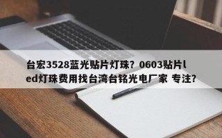 台宏3528蓝光贴片灯珠？0603贴片led灯珠费用找台湾台铭光电厂家 专注？