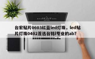 台宏贴片0603红蓝led灯珠，led贴片灯珠0402首选台铭l专业的ab？