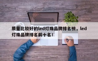 质量比较好的led灯珠品牌排名榜，led灯珠品牌排名前十名！