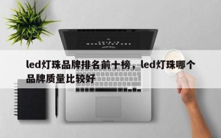 led灯珠品牌排名前十榜，led灯珠哪个品牌质量比较好